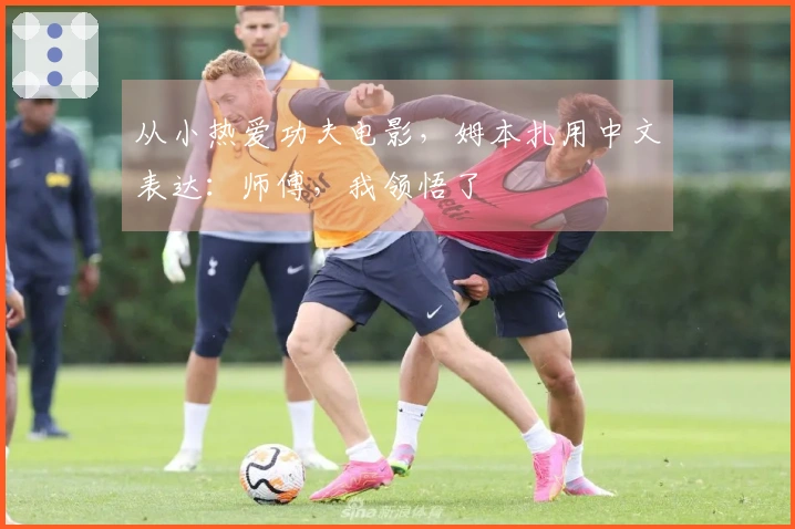 从小热爱功夫电影，姆本扎用中文表达：师傅，我领悟了